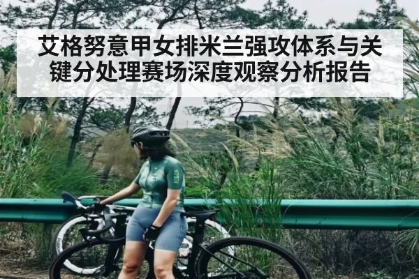艾格努意甲女排米兰强攻体系与关键分处理赛场深度观察分析报告