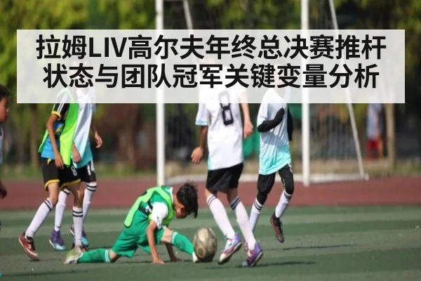 拉姆LIV高尔夫年终总决赛推杆状态与团队冠军关键变量分析