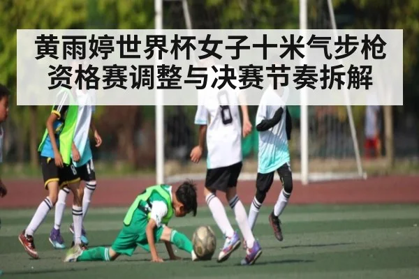 黄雨婷世界杯女子十米气步枪资格赛调整与决赛节奏拆解